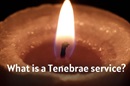 What is a Tenebrae service?