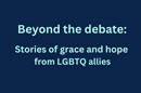 Beyond the debate: Stories of grace and hope from LGBTQ allies